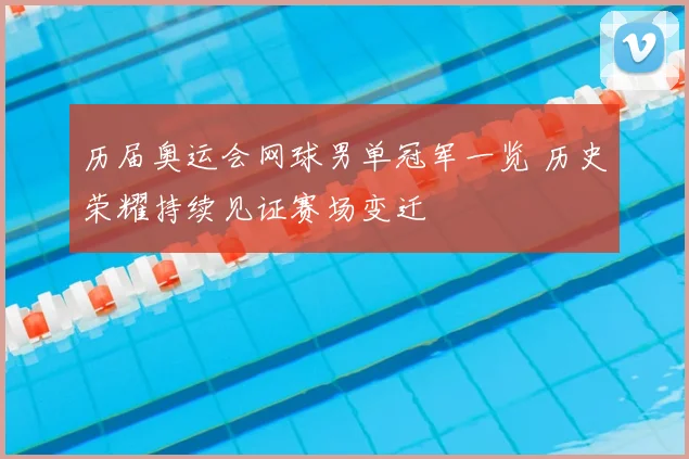 历届奥运会网球男单冠军一览 历史荣耀持续见证赛场变迁