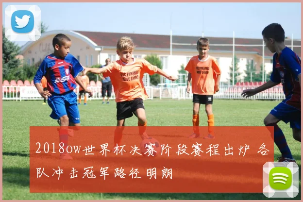 2018ow世界杯决赛阶段赛程出炉 各队冲击冠军路径明朗