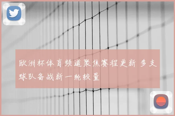 欧洲杯体育频道聚焦赛程更新 多支球队备战新一轮较量