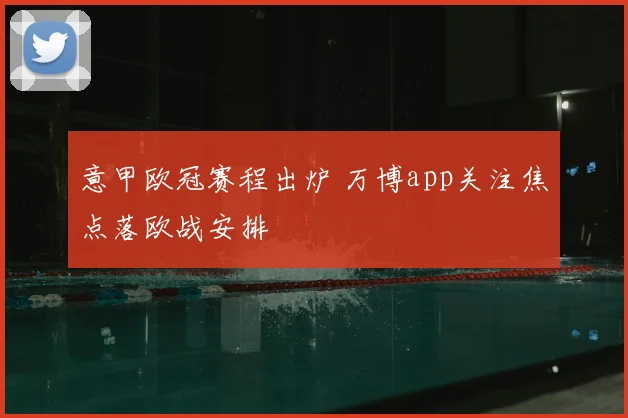 意甲欧冠赛程出炉 万博app关注焦点落欧战安排