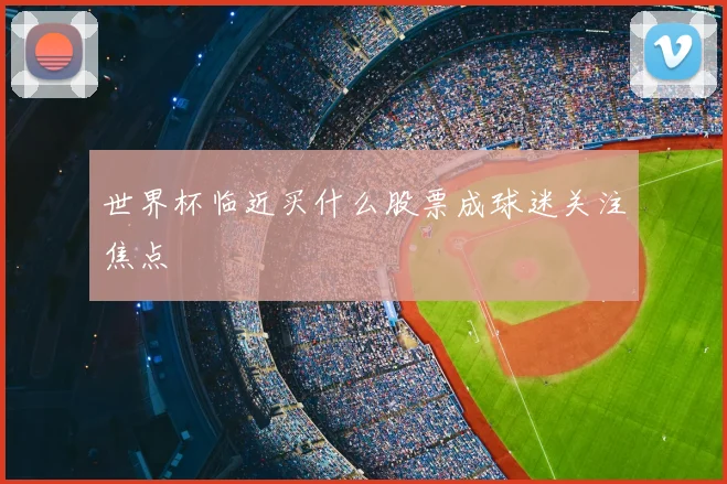 世界杯临近买什么股票成球迷关注焦点