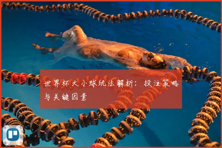 世界杯大小球玩法解析：投注策略与关键因素