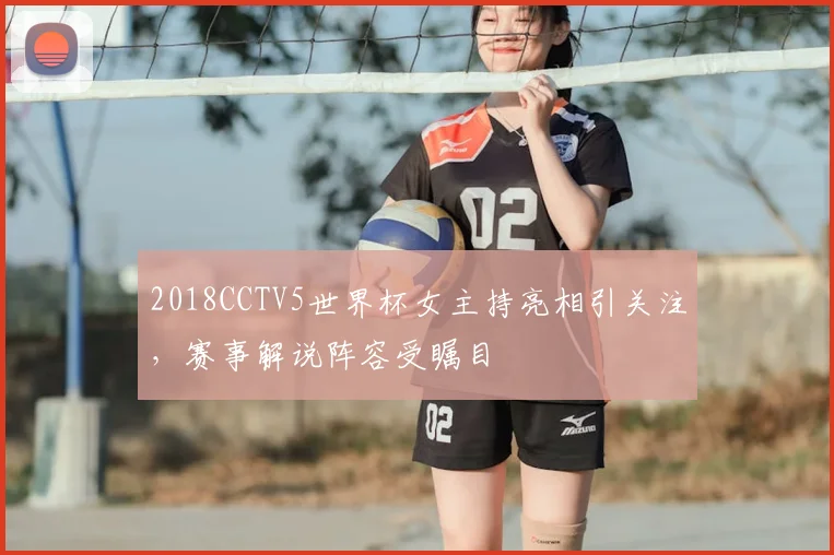 2018CCTV5世界杯女主持亮相引关注,赛事解说阵容受瞩目