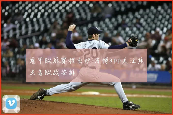 意甲欧冠赛程出炉 万博app关注焦点落欧战安排