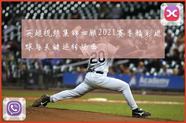 英超视频集锦回顾2021赛季精彩进球与关键逆转场面