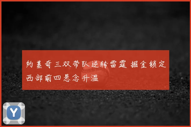 约基奇三双带队逆转雷霆 掘金锁定西部前四悬念升温
